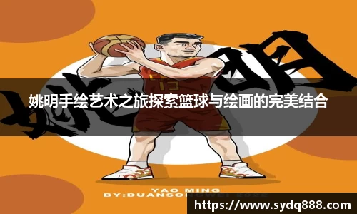 姚明手绘艺术之旅探索篮球与绘画的完美结合