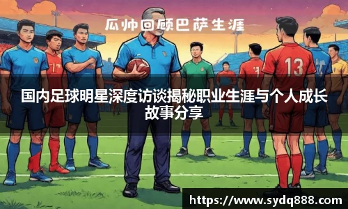 国内足球明星深度访谈揭秘职业生涯与个人成长故事分享
