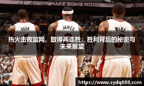 热火击败篮网，取得两连胜：胜利背后的秘密与未来展望
