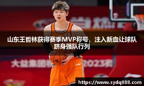 山东王哲林获得赛季MVP称号，注入新血让球队跻身强队行列