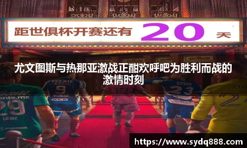 尤文图斯与热那亚激战正酣欢呼吧为胜利而战的激情时刻
